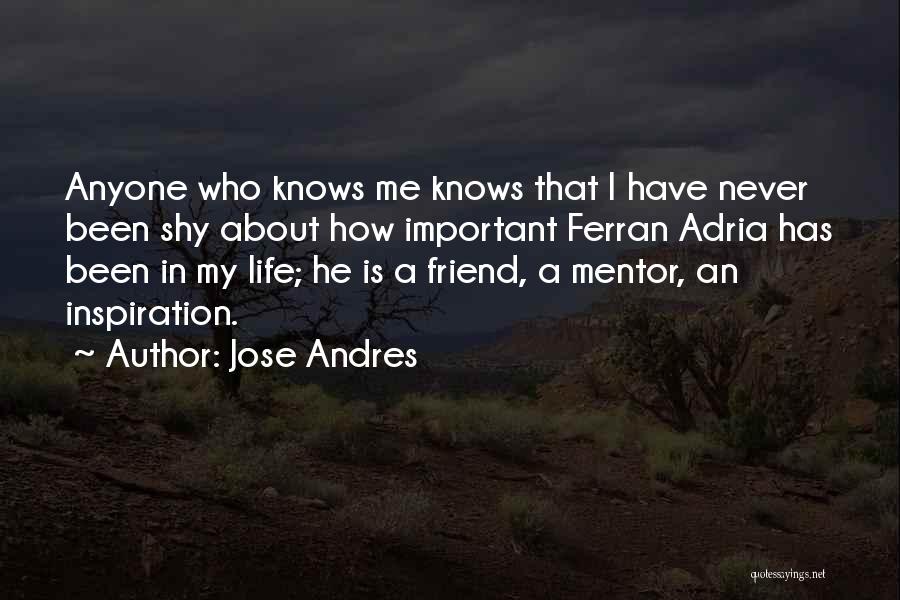 Jose Andres Quotes: Anyone Who Knows Me Knows That I Have Never Been Shy About How Important Ferran Adria Has Been In My