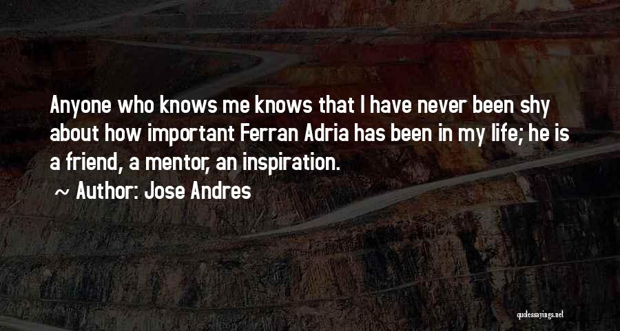 Jose Andres Quotes: Anyone Who Knows Me Knows That I Have Never Been Shy About How Important Ferran Adria Has Been In My