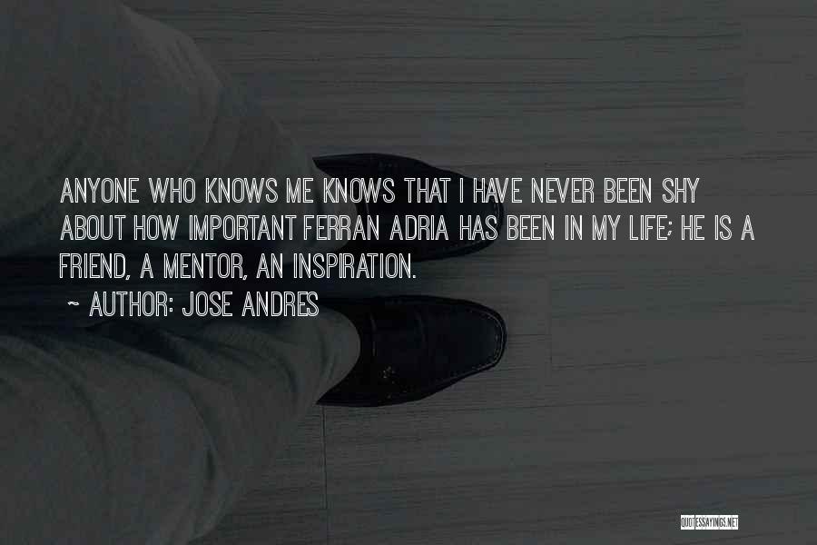 Jose Andres Quotes: Anyone Who Knows Me Knows That I Have Never Been Shy About How Important Ferran Adria Has Been In My