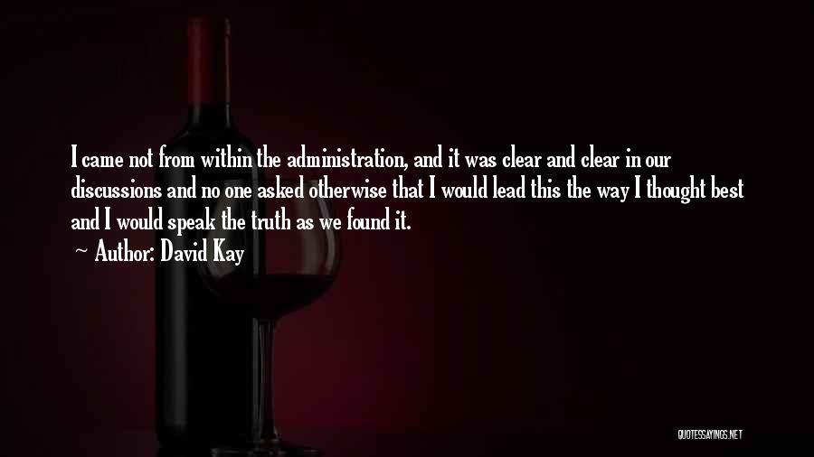 David Kay Quotes: I Came Not From Within The Administration, And It Was Clear And Clear In Our Discussions And No One Asked