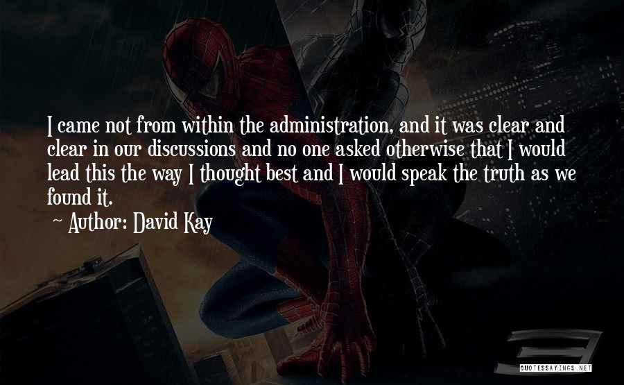 David Kay Quotes: I Came Not From Within The Administration, And It Was Clear And Clear In Our Discussions And No One Asked