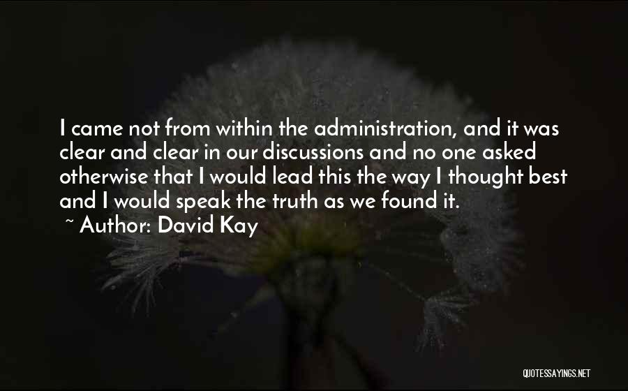 David Kay Quotes: I Came Not From Within The Administration, And It Was Clear And Clear In Our Discussions And No One Asked