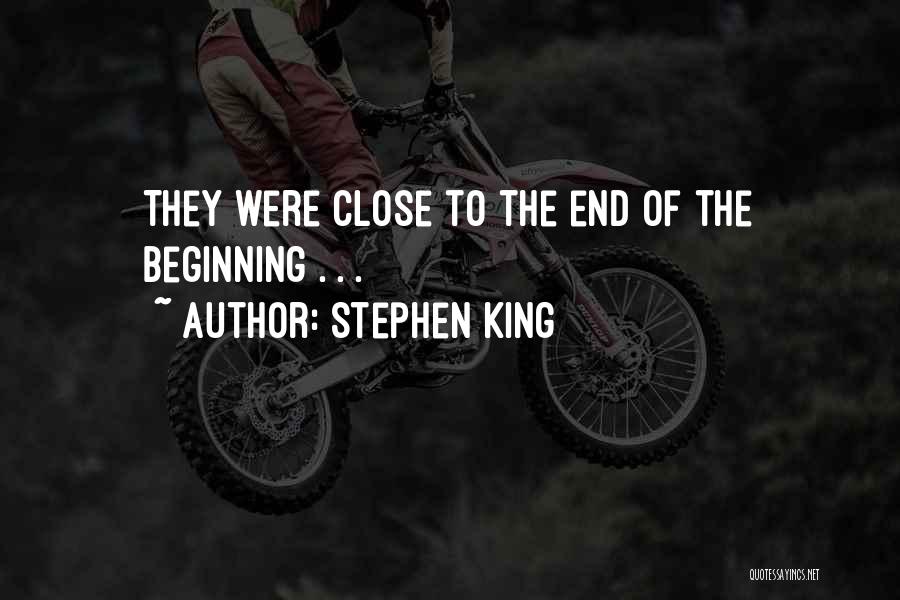 Stephen King Quotes: They Were Close To The End Of The Beginning . . .