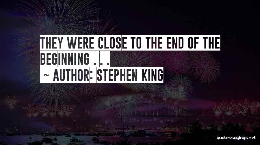 Stephen King Quotes: They Were Close To The End Of The Beginning . . .