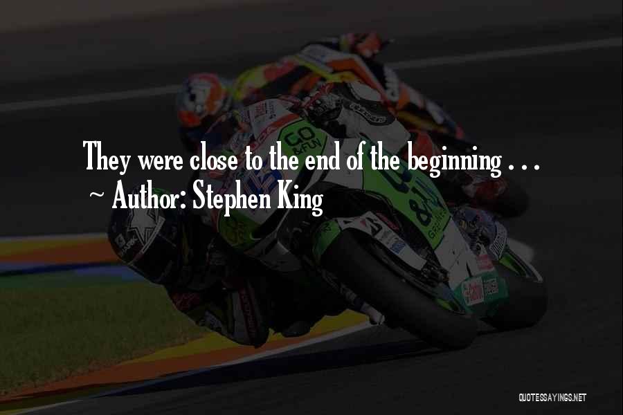 Stephen King Quotes: They Were Close To The End Of The Beginning . . .