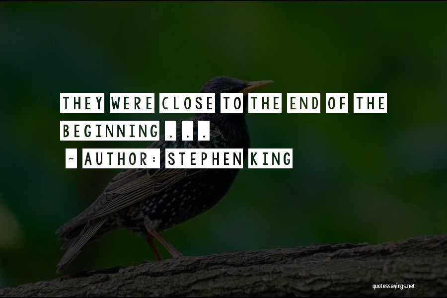 Stephen King Quotes: They Were Close To The End Of The Beginning . . .