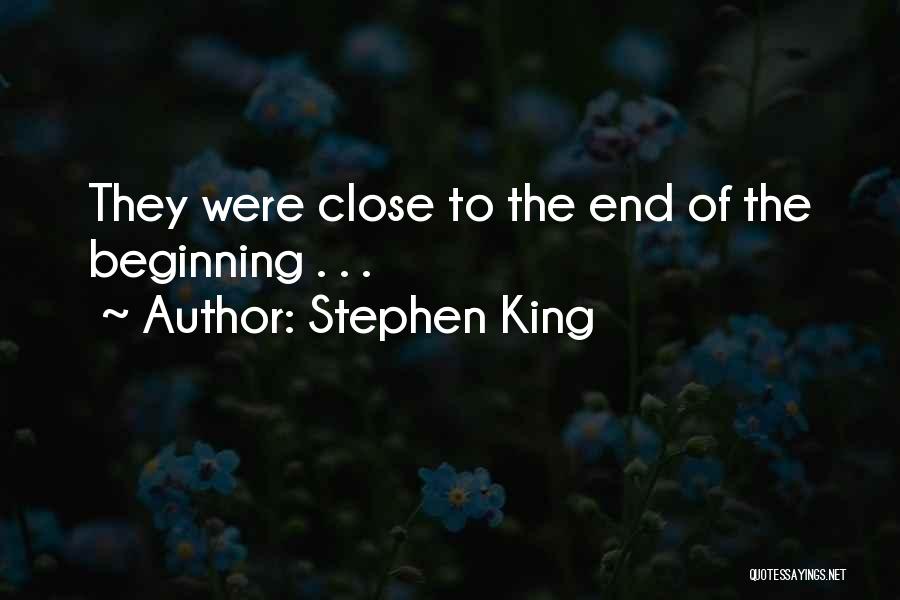 Stephen King Quotes: They Were Close To The End Of The Beginning . . .