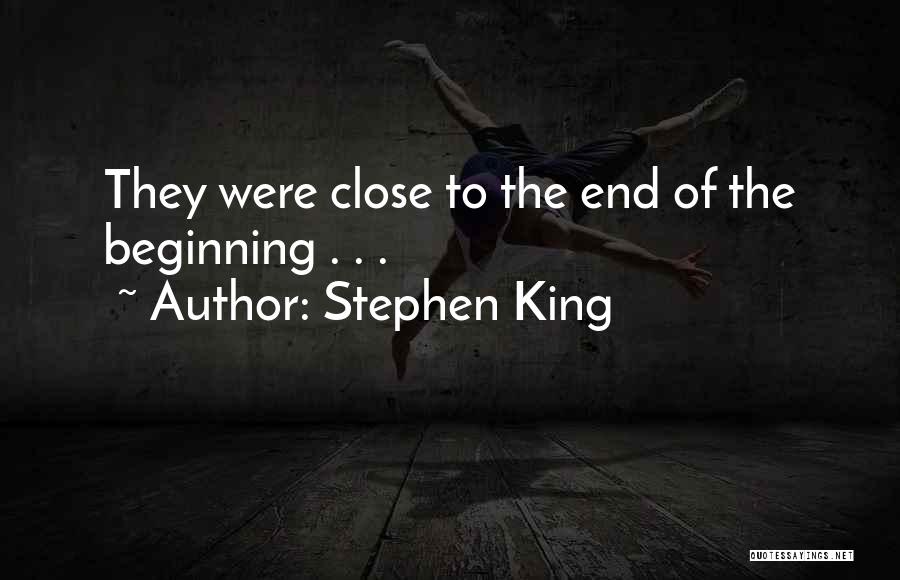 Stephen King Quotes: They Were Close To The End Of The Beginning . . .