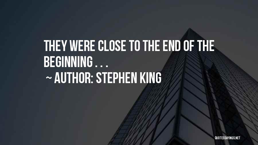 Stephen King Quotes: They Were Close To The End Of The Beginning . . .