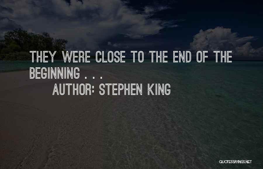 Stephen King Quotes: They Were Close To The End Of The Beginning . . .