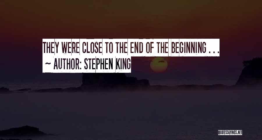 Stephen King Quotes: They Were Close To The End Of The Beginning . . .