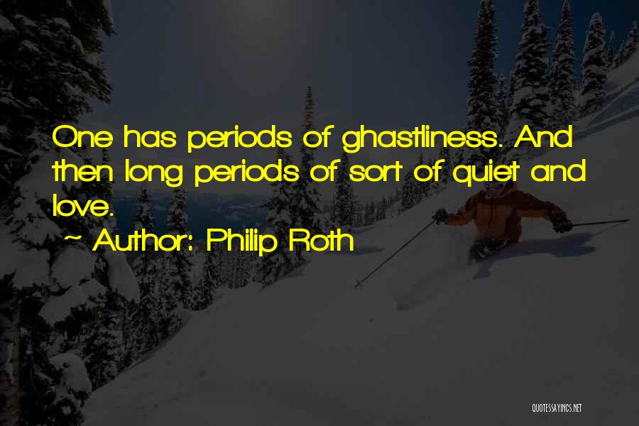 Philip Roth Quotes: One Has Periods Of Ghastliness. And Then Long Periods Of Sort Of Quiet And Love.