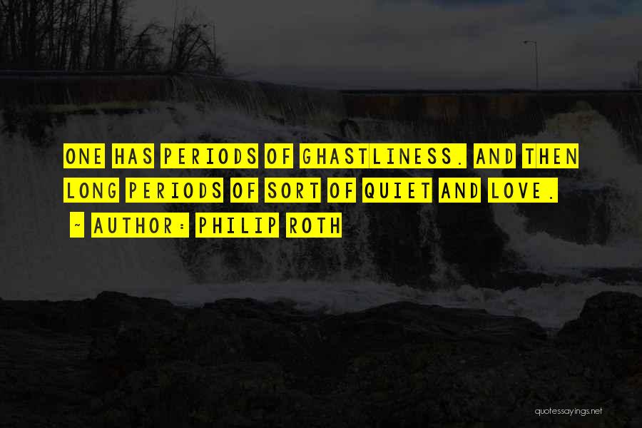 Philip Roth Quotes: One Has Periods Of Ghastliness. And Then Long Periods Of Sort Of Quiet And Love.