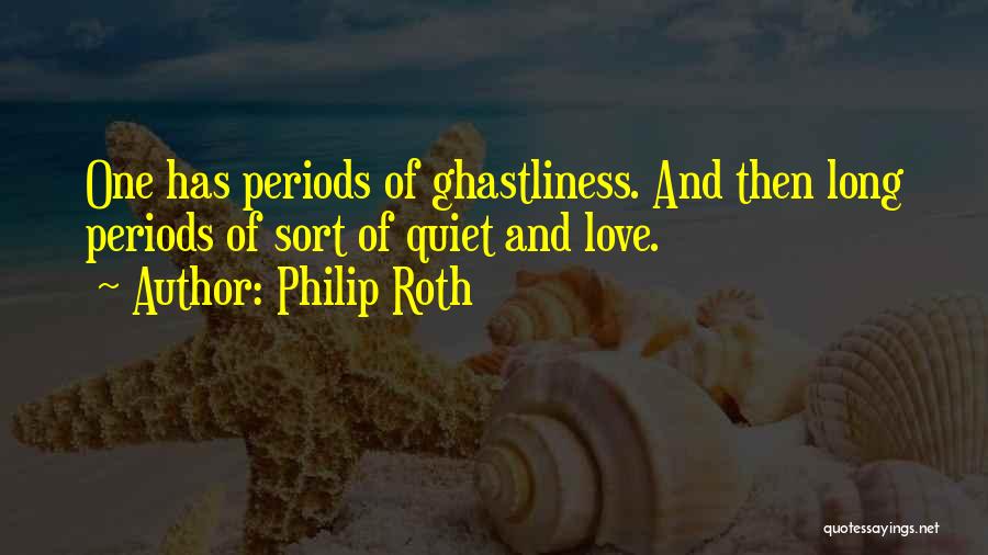 Philip Roth Quotes: One Has Periods Of Ghastliness. And Then Long Periods Of Sort Of Quiet And Love.