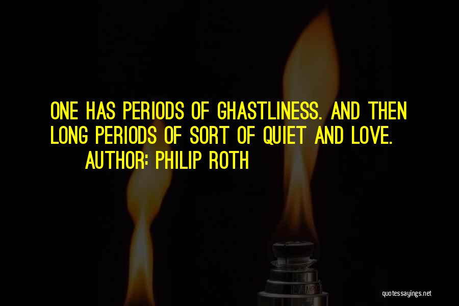 Philip Roth Quotes: One Has Periods Of Ghastliness. And Then Long Periods Of Sort Of Quiet And Love.