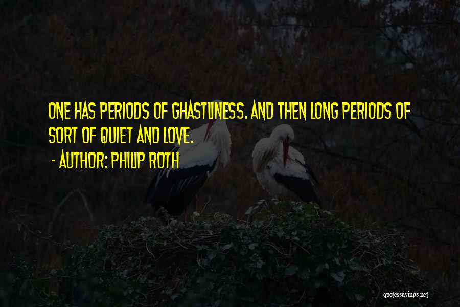 Philip Roth Quotes: One Has Periods Of Ghastliness. And Then Long Periods Of Sort Of Quiet And Love.