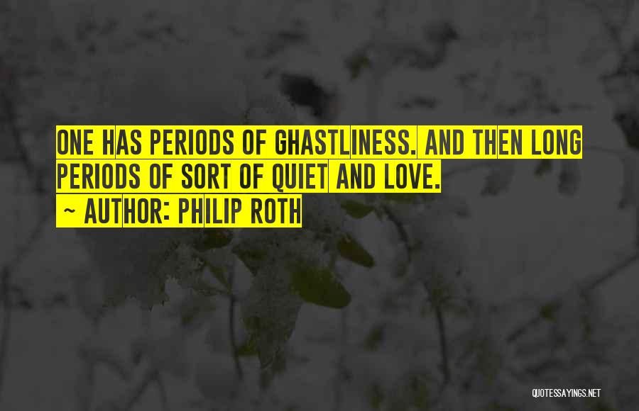 Philip Roth Quotes: One Has Periods Of Ghastliness. And Then Long Periods Of Sort Of Quiet And Love.