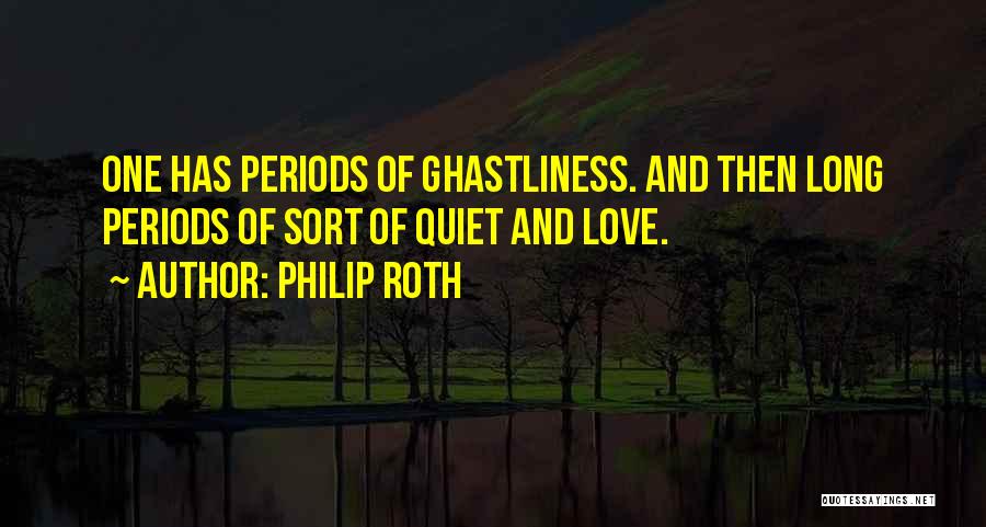 Philip Roth Quotes: One Has Periods Of Ghastliness. And Then Long Periods Of Sort Of Quiet And Love.