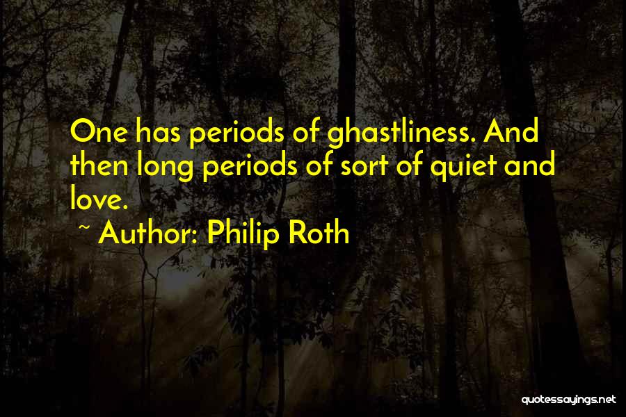 Philip Roth Quotes: One Has Periods Of Ghastliness. And Then Long Periods Of Sort Of Quiet And Love.