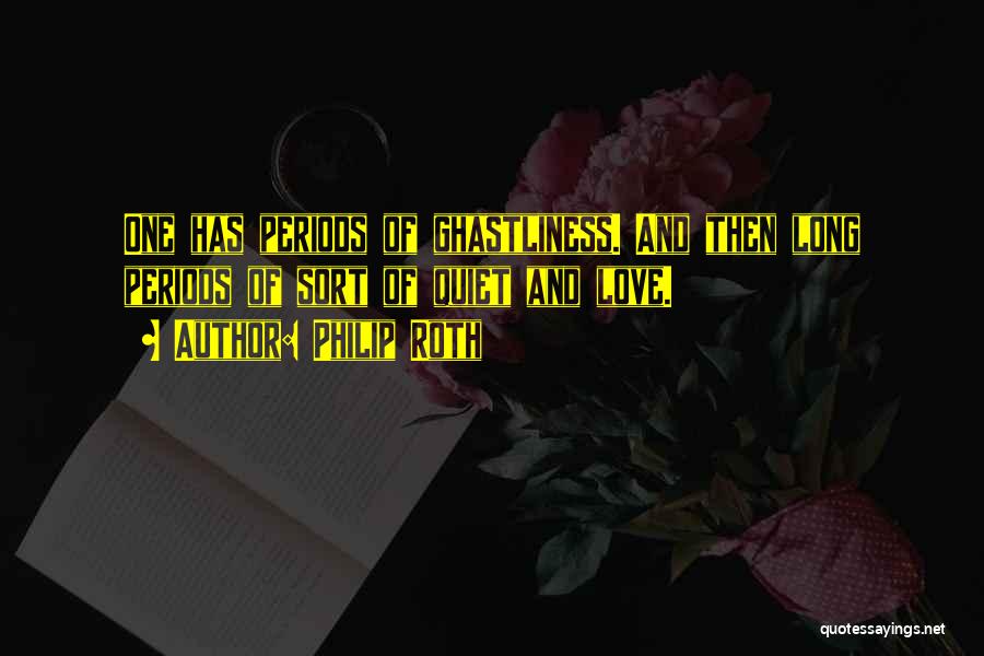 Philip Roth Quotes: One Has Periods Of Ghastliness. And Then Long Periods Of Sort Of Quiet And Love.