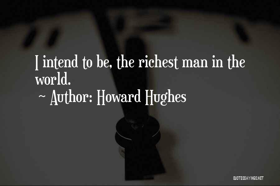 Howard Hughes Quotes: I Intend To Be, The Richest Man In The World.
