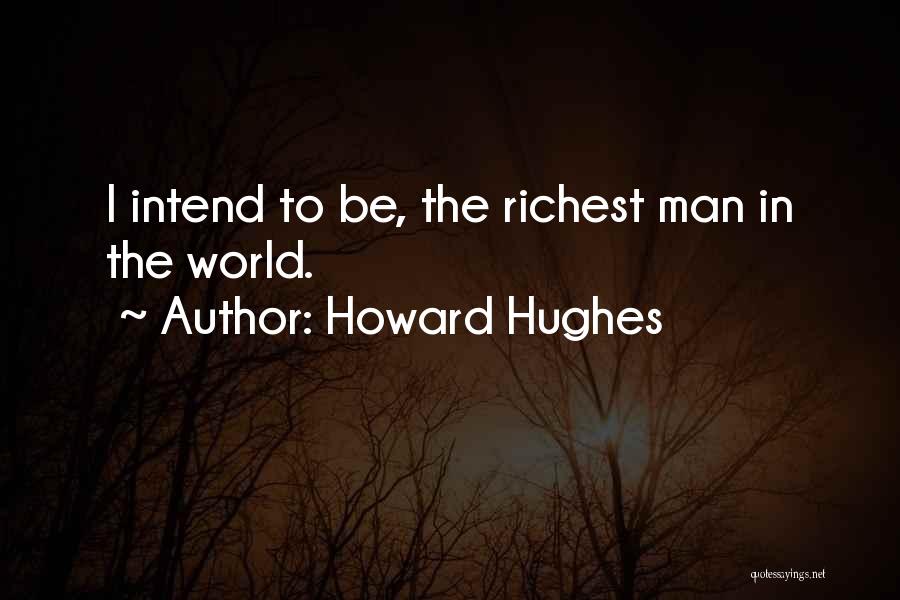Howard Hughes Quotes: I Intend To Be, The Richest Man In The World.