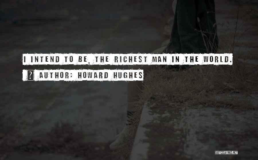 Howard Hughes Quotes: I Intend To Be, The Richest Man In The World.