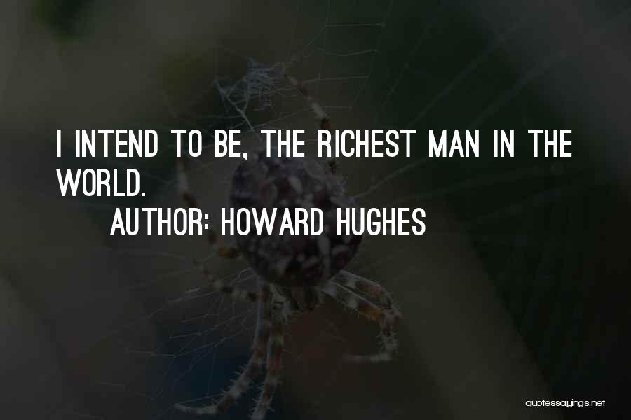 Howard Hughes Quotes: I Intend To Be, The Richest Man In The World.