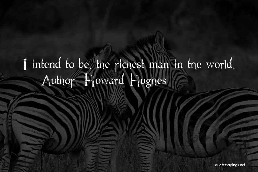 Howard Hughes Quotes: I Intend To Be, The Richest Man In The World.
