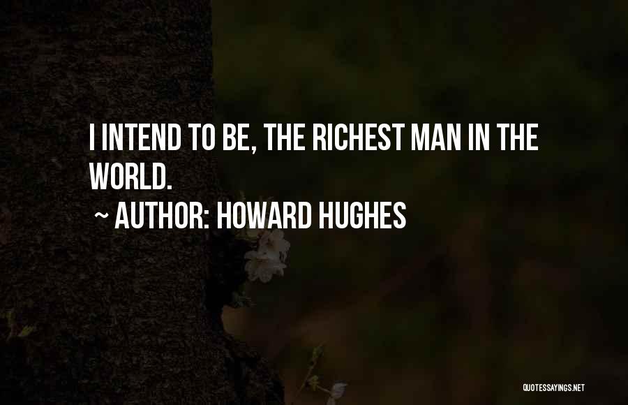 Howard Hughes Quotes: I Intend To Be, The Richest Man In The World.
