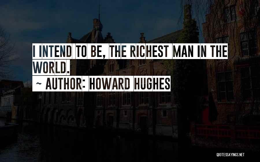 Howard Hughes Quotes: I Intend To Be, The Richest Man In The World.