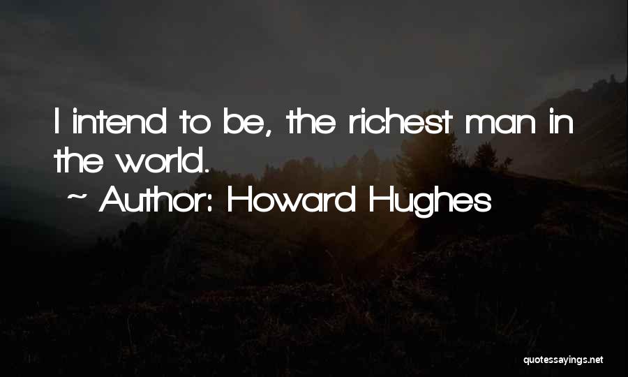 Howard Hughes Quotes: I Intend To Be, The Richest Man In The World.