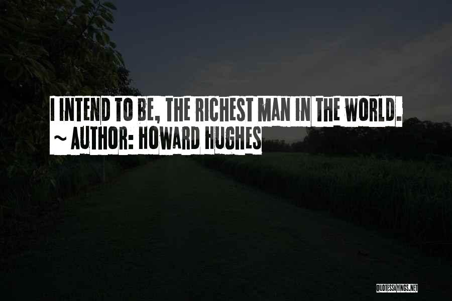 Howard Hughes Quotes: I Intend To Be, The Richest Man In The World.