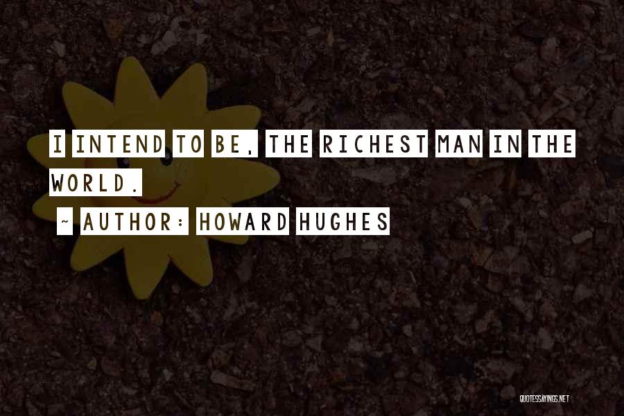 Howard Hughes Quotes: I Intend To Be, The Richest Man In The World.