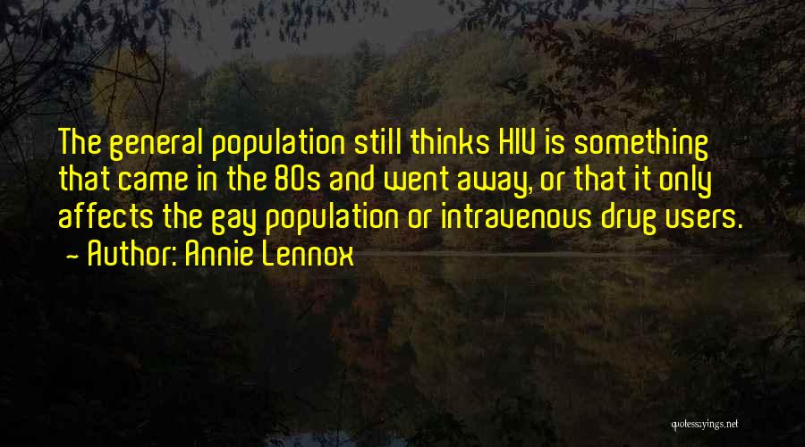 Annie Lennox Quotes: The General Population Still Thinks Hiv Is Something That Came In The 80s And Went Away, Or That It Only