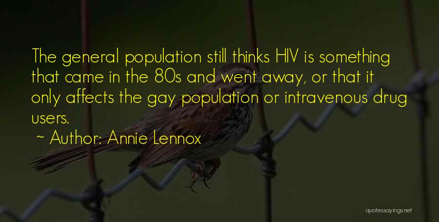 Annie Lennox Quotes: The General Population Still Thinks Hiv Is Something That Came In The 80s And Went Away, Or That It Only