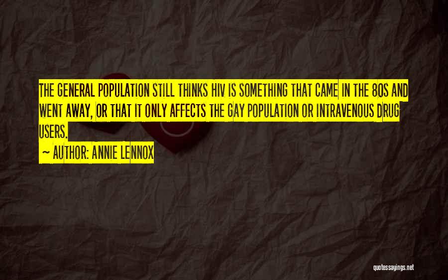Annie Lennox Quotes: The General Population Still Thinks Hiv Is Something That Came In The 80s And Went Away, Or That It Only