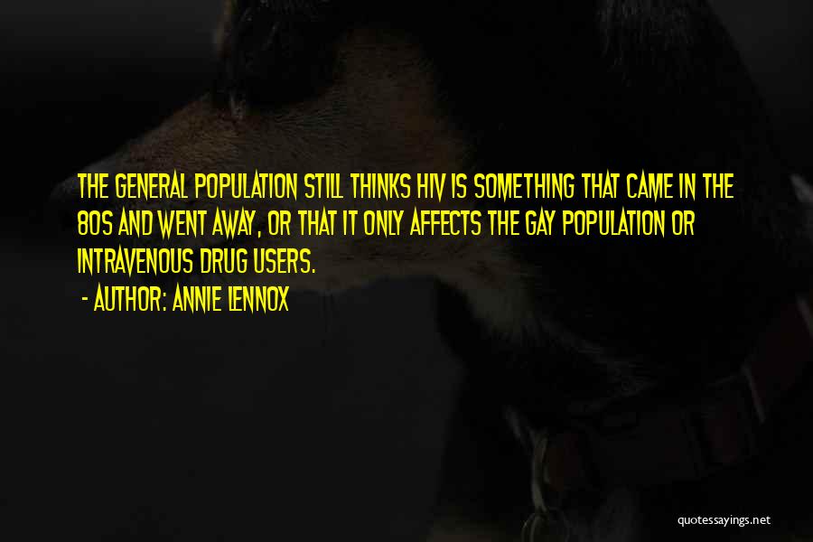 Annie Lennox Quotes: The General Population Still Thinks Hiv Is Something That Came In The 80s And Went Away, Or That It Only