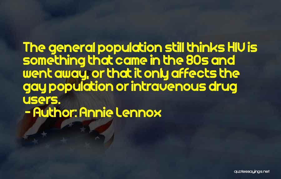 Annie Lennox Quotes: The General Population Still Thinks Hiv Is Something That Came In The 80s And Went Away, Or That It Only