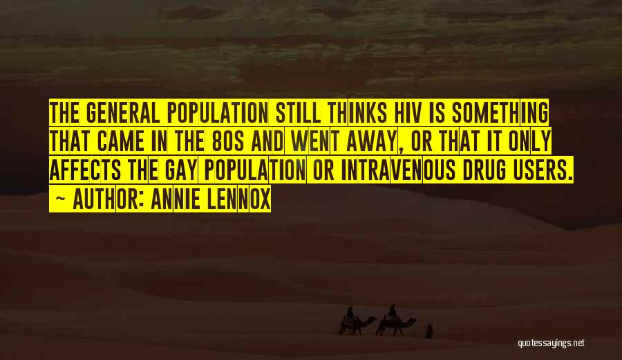 Annie Lennox Quotes: The General Population Still Thinks Hiv Is Something That Came In The 80s And Went Away, Or That It Only
