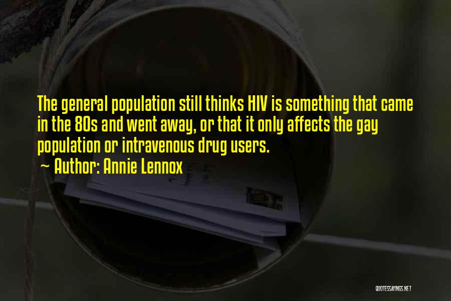 Annie Lennox Quotes: The General Population Still Thinks Hiv Is Something That Came In The 80s And Went Away, Or That It Only
