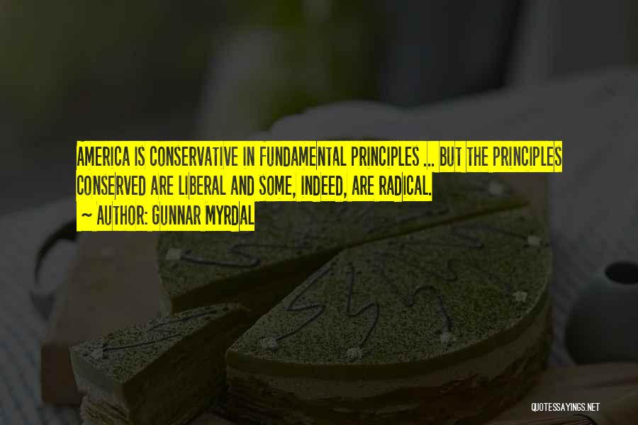 Gunnar Myrdal Quotes: America Is Conservative In Fundamental Principles ... But The Principles Conserved Are Liberal And Some, Indeed, Are Radical.