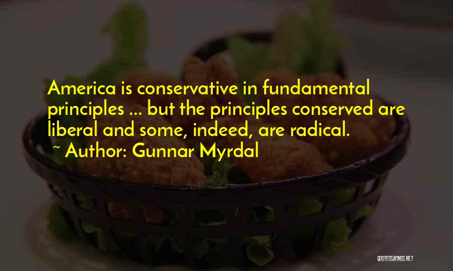 Gunnar Myrdal Quotes: America Is Conservative In Fundamental Principles ... But The Principles Conserved Are Liberal And Some, Indeed, Are Radical.