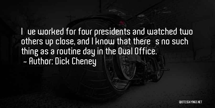 Dick Cheney Quotes: I've Worked For Four Presidents And Watched Two Others Up Close, And I Know That There's No Such Thing As