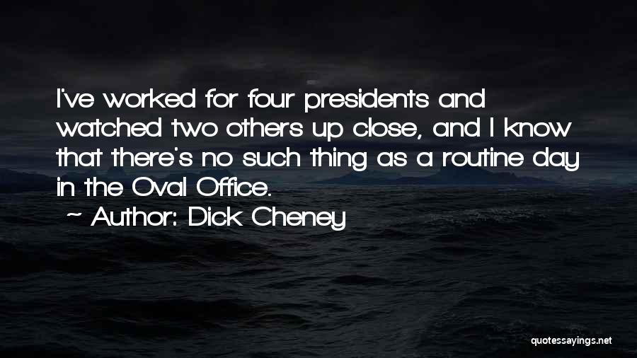 Dick Cheney Quotes: I've Worked For Four Presidents And Watched Two Others Up Close, And I Know That There's No Such Thing As