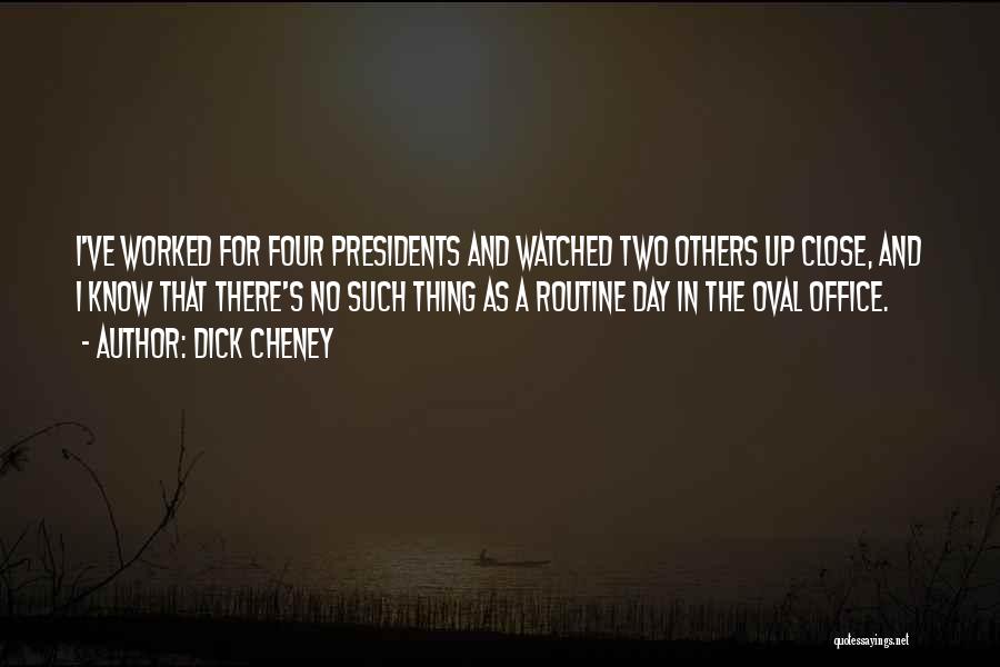 Dick Cheney Quotes: I've Worked For Four Presidents And Watched Two Others Up Close, And I Know That There's No Such Thing As