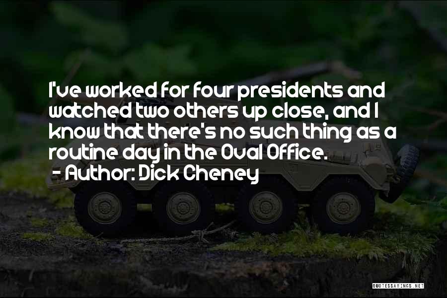 Dick Cheney Quotes: I've Worked For Four Presidents And Watched Two Others Up Close, And I Know That There's No Such Thing As