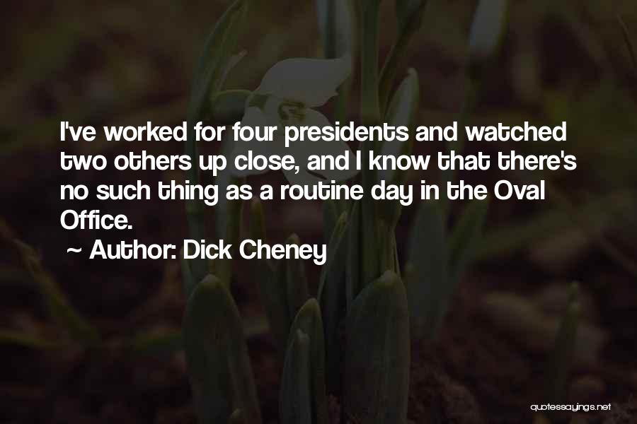 Dick Cheney Quotes: I've Worked For Four Presidents And Watched Two Others Up Close, And I Know That There's No Such Thing As