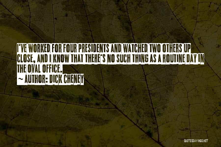 Dick Cheney Quotes: I've Worked For Four Presidents And Watched Two Others Up Close, And I Know That There's No Such Thing As