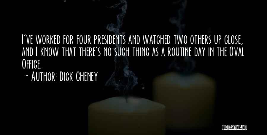 Dick Cheney Quotes: I've Worked For Four Presidents And Watched Two Others Up Close, And I Know That There's No Such Thing As